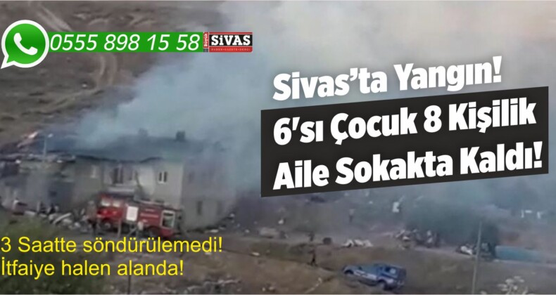 Sivas’ta Yangın! 6’sı Çocuk 8 Kişilik Aile Sokakta Kaldı! Yetkililerin Dikkatine!