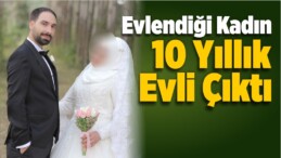 İki Ay Önce Evlendiği Kadın 10 Yıllık Evli Çıktı