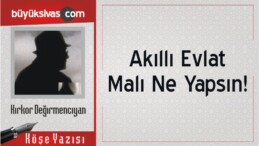 “Akıllı Evlat Malı Ne Yapsın!”