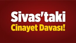 Sivas’taki Cinayet Davası!