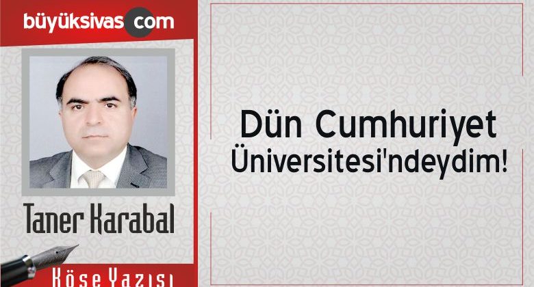 “Dün Cumhuriyet Üniversitesi’ndeydim!”