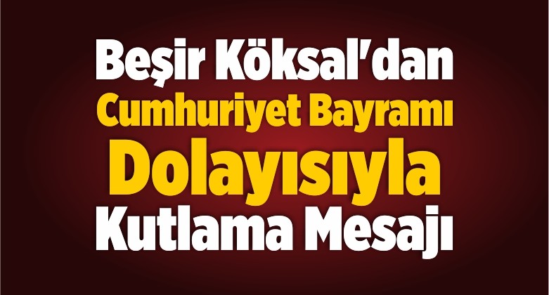 Beşir Köksal’dan Cumhuriyet Bayramı Dolayısıyla Kutlama Mesajı