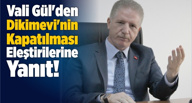 Vali Gül’den Dikimevi’nin Kapatılması Eleştirilerine Yanıt!