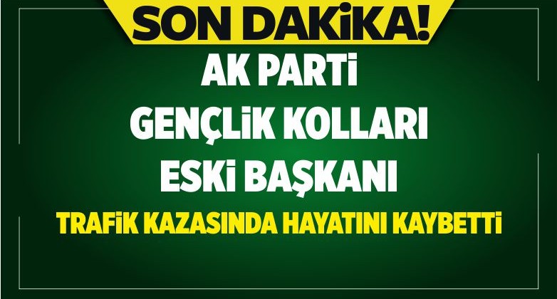 AK Parti Gençlik Kolları Eski Başkanı Trafik Kazasında Hayatını Kaybetti