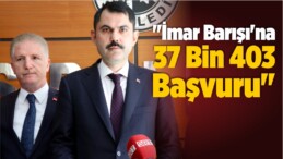 Murat Kurum: “İmar Barışı’na 37 Bin 403 Başvuru”