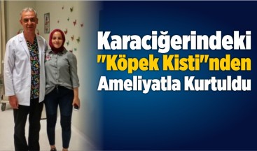 Karaciğerindeki “Köpek Kisti”nden Ameliyatla Kurtuldu