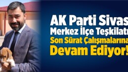 AK Parti Sivas Merkez İlçe Teşkilatı Son Sürat!