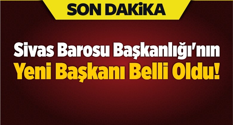 Sivas Barosu Başkanlığı’nın Yeni Başkanı Belli Oldu!