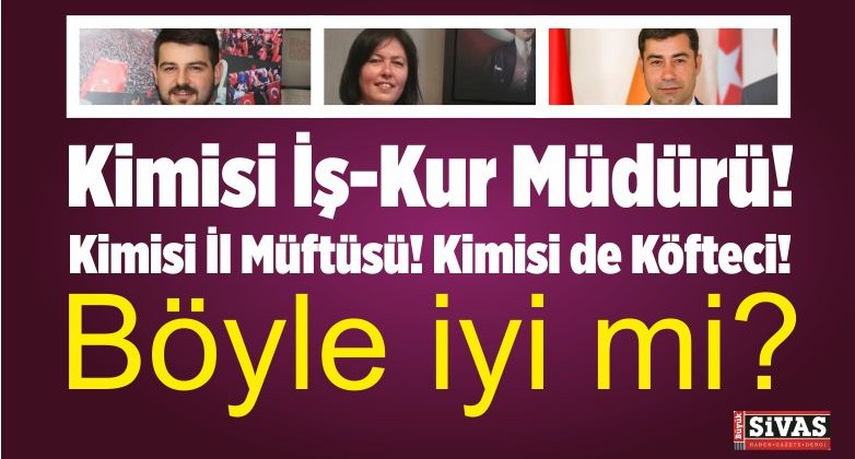 Kimisi İş-Kur Müdürü! Kimisi İl Müftüsü! Kimisi de Köfteci!