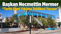 Başkan Mermer “Tarihi Cami Yıkılma Tehlikesi Yaşıyor”