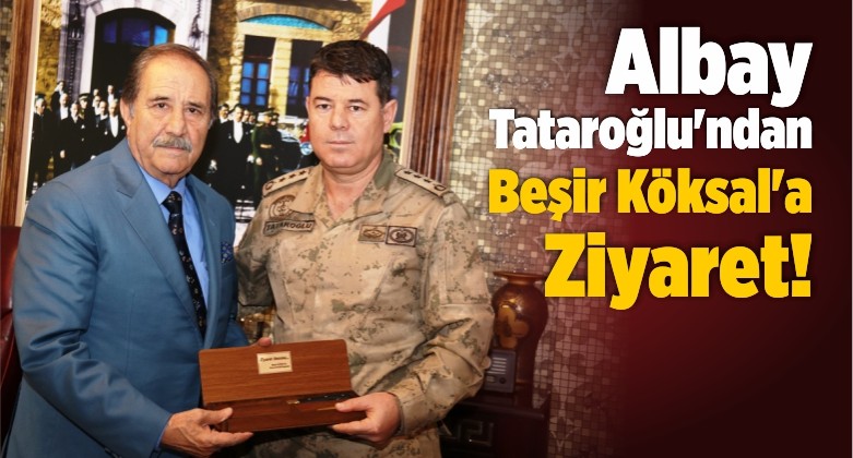 Albay Tataroğlu’ndan Beşir Köksal’a Ziyaret!