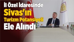 İl Özel İdaresinde Sivas’ın Turizm Potansiyeli Ele Alındı