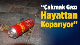 Çakmak Gazı Hayattan Koparıyor