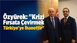 “Krizi Fırsata Çevirmek Türkiye’ye İhanettir”