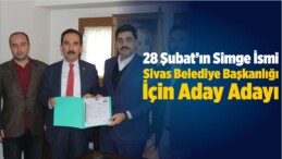 28 Şubat’ın Simge İsmi Sivas Belediye Başkanlığı İçin Aday Adayı