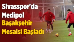 Sivasspor’da Medipol Başakşehir Mesaisi Başladı