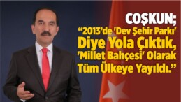 COŞKUN; “2013’de ‘Dev Şehir Parkı’ Diye Yola Çıktık, ‘Millet Bahçesi’ Olarak Tüm Ülkeye Yayıldı.”