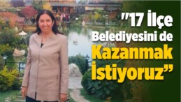 “17 İlçe Belediyesini de Kazanmak İstiyoruz”