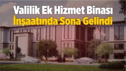 Valilik Ek Hizmet Binasında Sona Gelindi