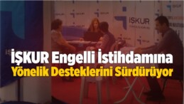 İŞKUR Engelli İstihdamına Yönelik Desteklerini Sürdürüyor