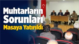 Mahalle ve Köy Muhtarlarının Sorunları Masaya Yatırıldı