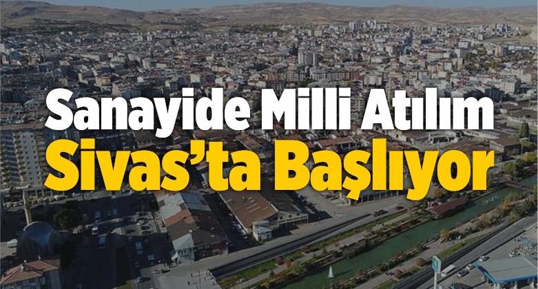 Sanayide Milli Atılım Sivas’ta Başlıyor