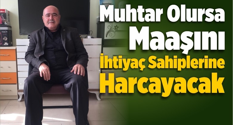 Muhtar Olursa Maaşını İhtiyaç Sahiplerine Harcayacak