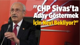 “CHP Sivas’ta Aday Göstermek İçin Neyi Bekliyor?”