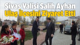 Vali Salih Ayhan Ulaş İlçesini Ziyaret Etti