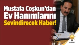 Mustafa Coşkun’dan Ev Hanımlarını Sevindirecek Haber!
