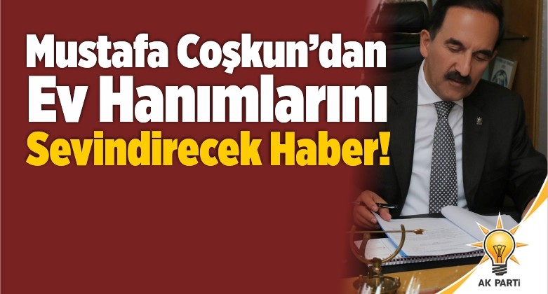 Mustafa Coşkun’dan Ev Hanımlarını Sevindirecek Haber!