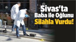 Sivas’ta Baba ile Oğlunu Silahla Vurdu