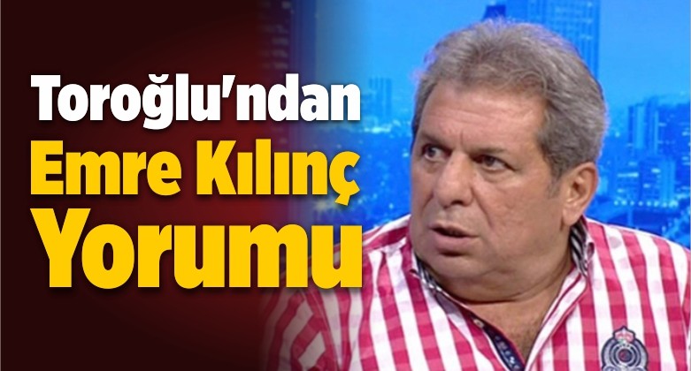 Erman Toroğlu’ndan Emre Yorumu