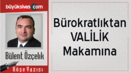 “Bürokratlıktan VALİLİK Makamına”