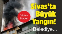 Sivas’ta Belediye Arkasında ki Binanın Çatısı Cayır Cayır Yandı