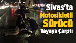 Sivas’ta Motosikletin Çarptığı Yaya ile Sürücü…