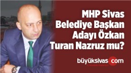 MHP Sivas Belediye Başkan Adayı Özkan Turan Navruz mu Olacak?