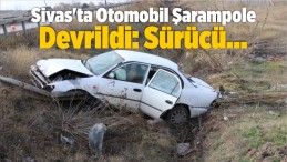 Sivas’ta Otomobil Şarampole Devrildi: Sürücü…