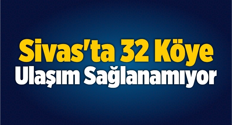 Sivas’ta 32 Köye Ulaşım Sağlanamıyor