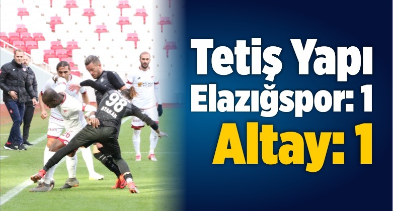 Tetiş Yapı Elazığspor: 1 – Altay: 1