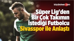 Süper Lig’den Bir Çok Takımın İstediği Futbolcu Sivasspor ile Anlaştı