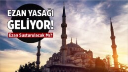 Ezan Yasağı Mı Geliyor? Ezan Susturulacak Mı?