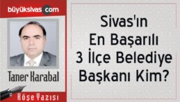 Sivas’ın En Başarılı 3 İlçe Belediye Başkanı Kim?