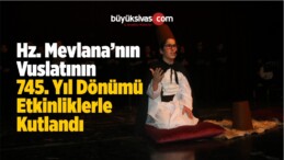 Hz. Mevlana’nın Vuslatının 745. Yıl Dönümü Etkinliklerle Kutlandı