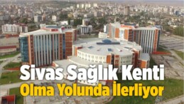 Sivas Sağlık Kenti Olma Yolunda İlerliyor