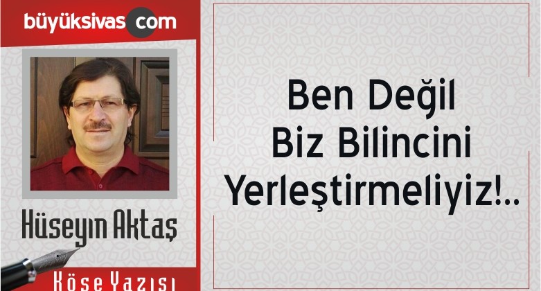 “Ben Değil Biz Bilincini Yerleştirmeliyiz!..”