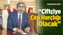 “Çiftçiye Cep Harçlığı Olacak”