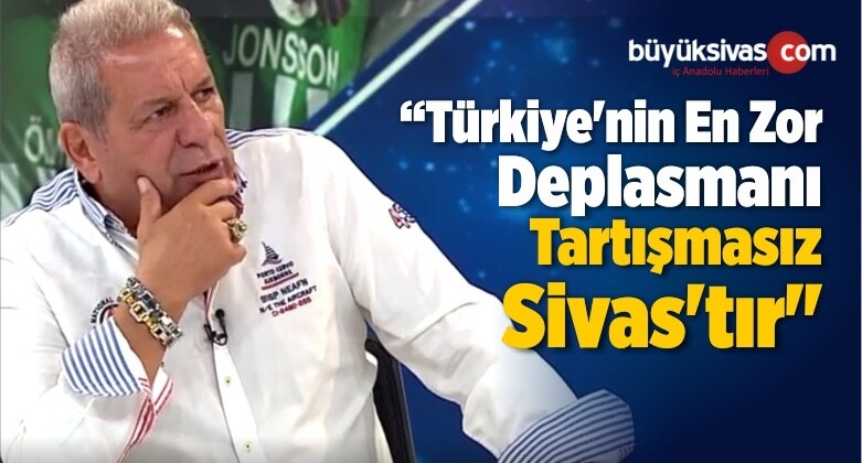 “Türkiye’nin En Zor Deplasmanı Tartışmasız Sivas’tır”