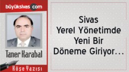 “Sivas, Yerel Yönetimde Yeni Bir Döneme Giriyor…”