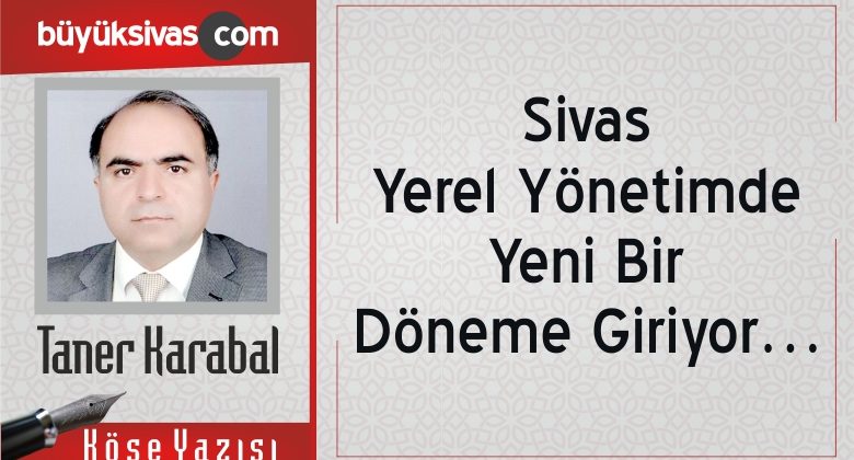 “Sivas, Yerel Yönetimde Yeni Bir Döneme Giriyor…”